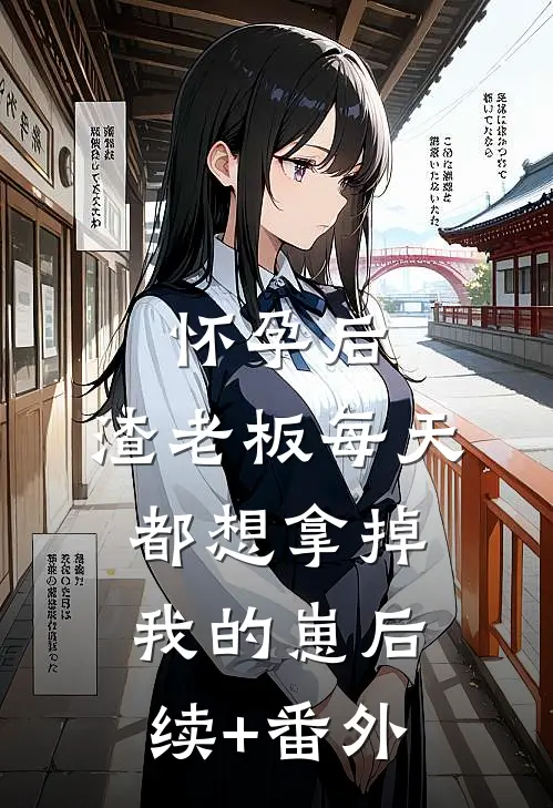 怀孕后，渣老板每天都想拿掉我的崽后续+番外