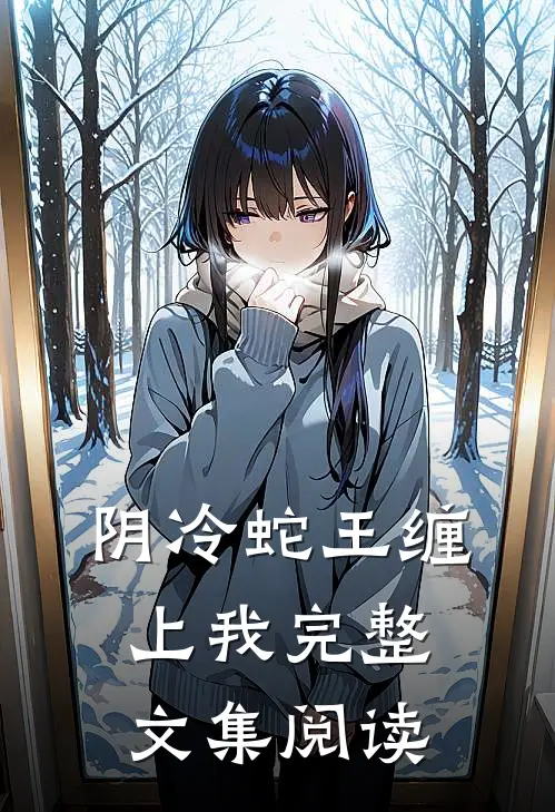 阴冷蛇王缠上我完整文集阅读
