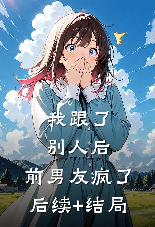 我跟了别人后，前男友疯了后续+结局