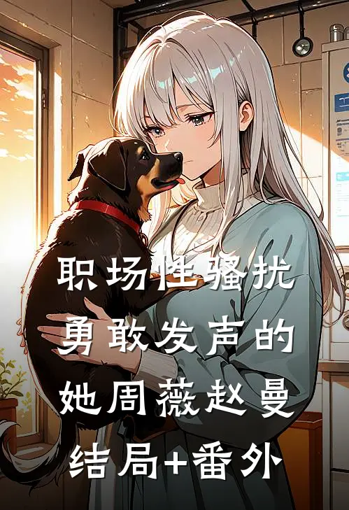职场性骚扰：勇敢发声的她周薇赵曼结局+番外