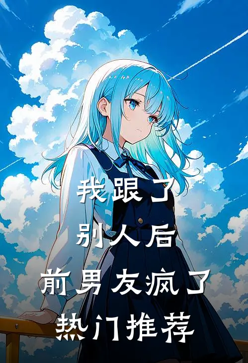 我跟了别人后，前男友疯了热门推荐