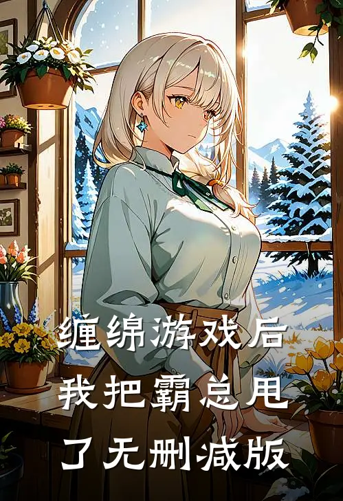 缠绵游戏后，我把霸总甩了无删减版