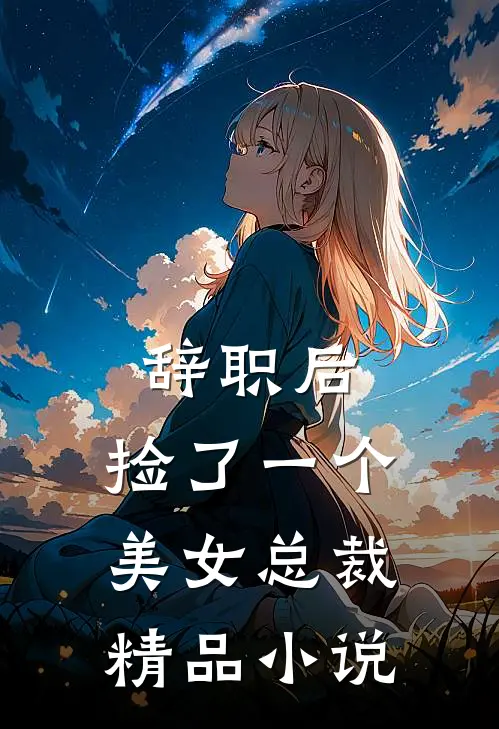 辞职后，捡了一个美女总裁精品小说