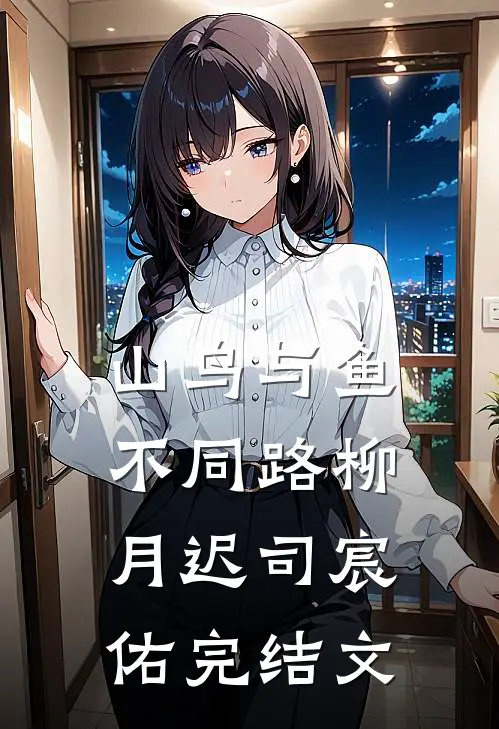 山鸟与鱼不同路柳月迟司宸佑完结文