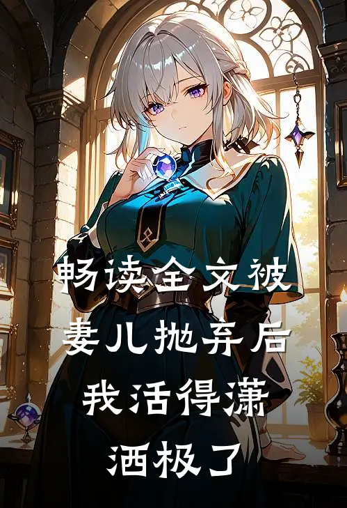 畅读全文被妻儿抛弃后，我活得潇洒极了