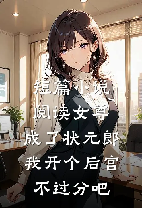 短篇小说阅读女尊：成了状元郎，我开个后宫不过分吧