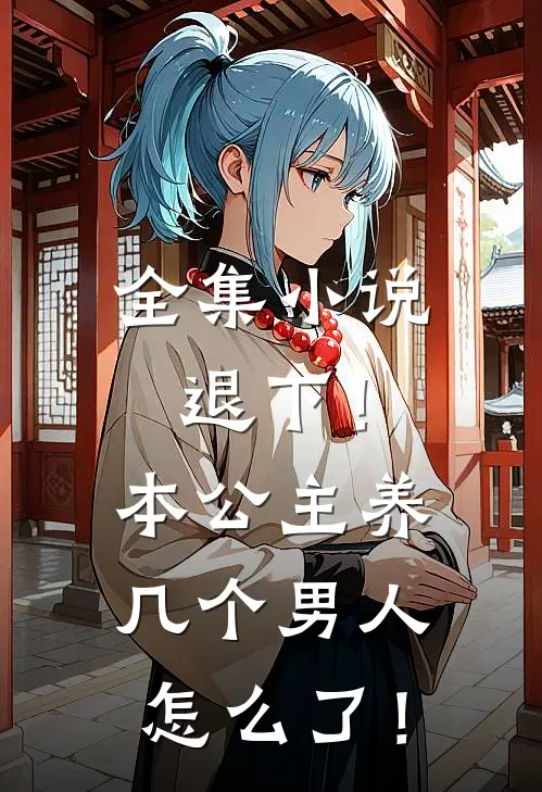 全集小说退下！本公主养几个男人怎么了！