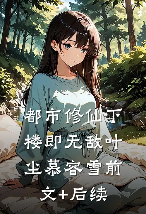 都市修仙下楼即无敌叶尘慕容雪前文+后续