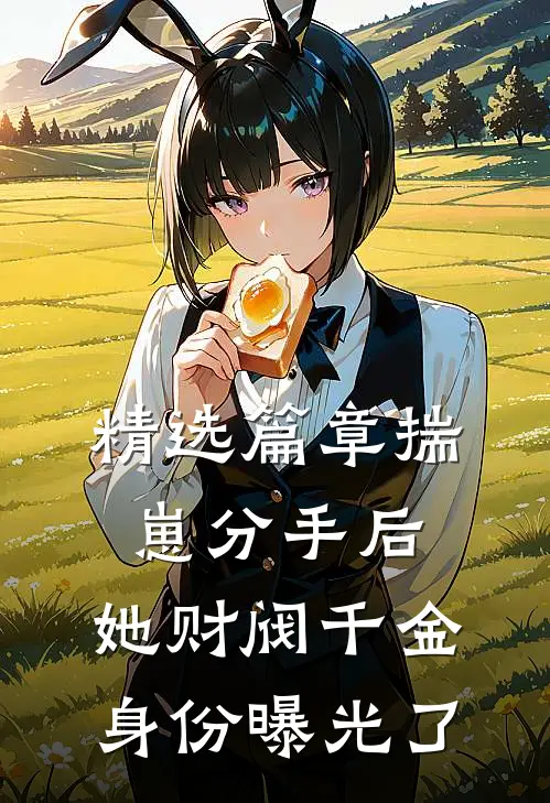 精选篇章揣崽分手后，她财阀千金身份曝光了
