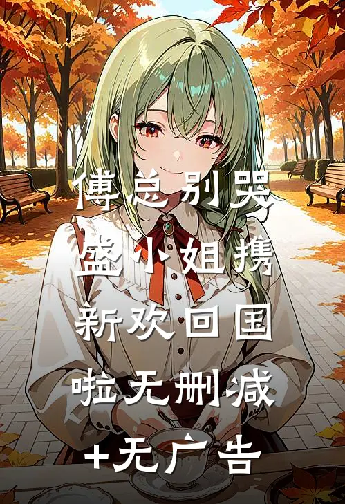 傅总别哭，盛小姐携新欢回国啦无删减+无广告