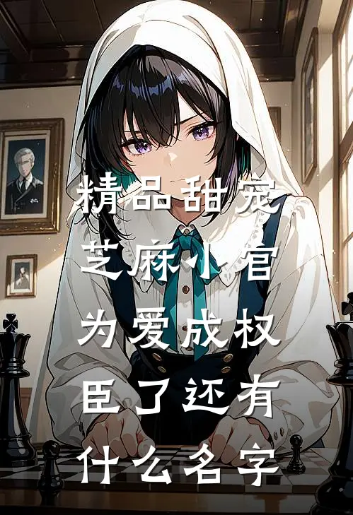精品甜宠:芝麻小官为爱成权臣了还有什么名字
