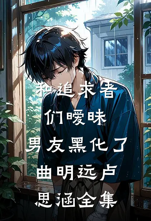 和追求者们暧昧，男友黑化了曲明远卢思涵 全集