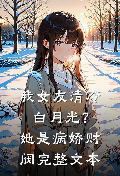 我女友清冷白月光？她是病娇财阀完整文本