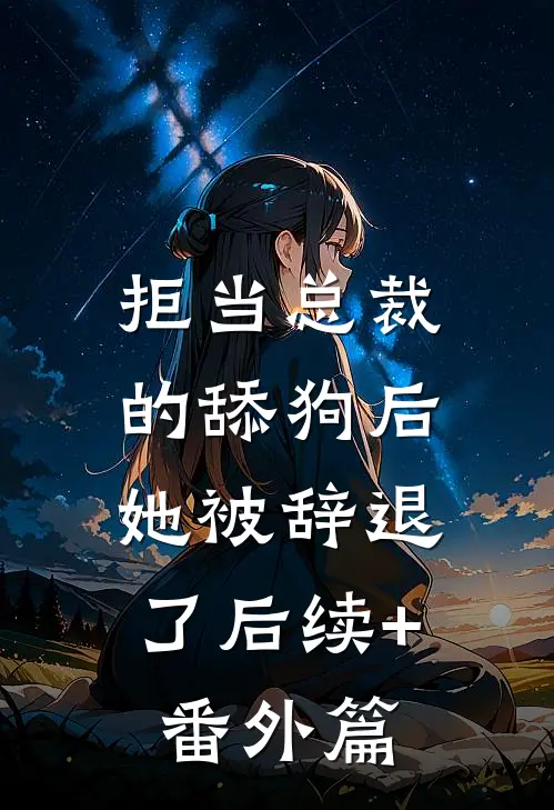 拒当总裁的舔狗后，她被辞退了后续+番外篇