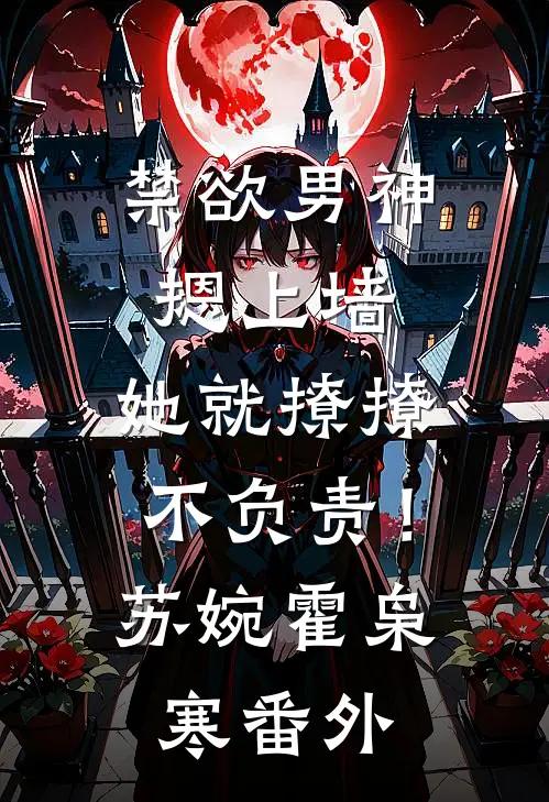 禁欲男神摁上墙，她就撩撩不负责！苏婉霍枭寒 番外