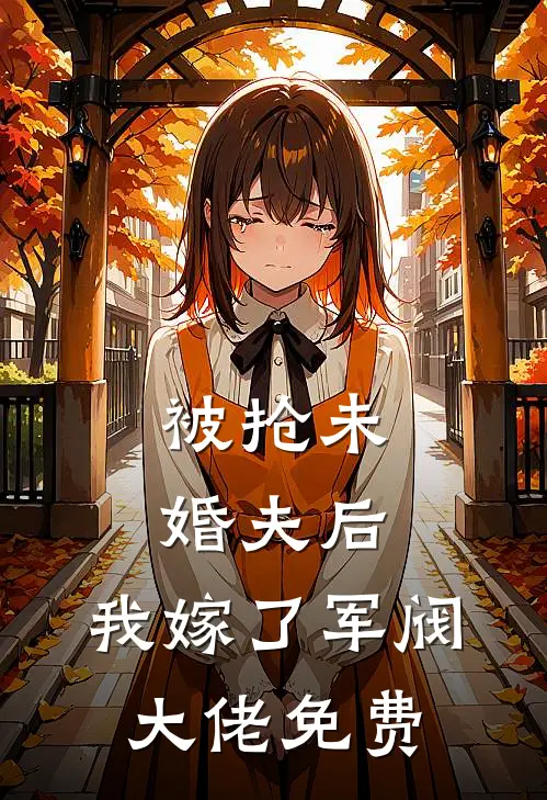 被抢未婚夫后，我嫁了军阀大佬免费