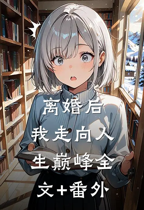离婚后，我走向人生巅峰全文+番外