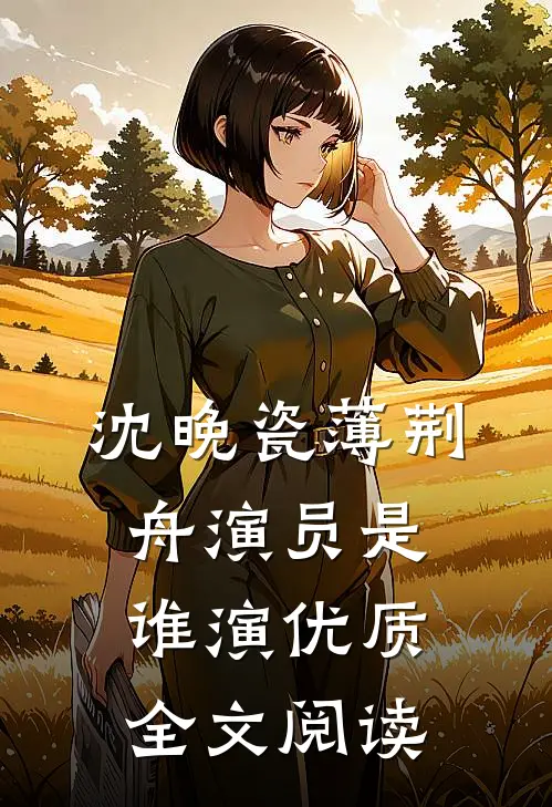 沈晚瓷薄荆舟演员是谁演优质全文阅读