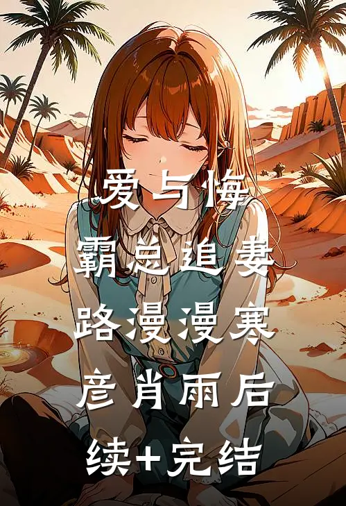 爱与悔：霸总追妻路漫漫寒彦肖雨后续+完结