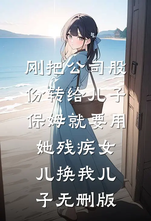 刚把公司股份转给儿子，保姆就要用她残疾女儿换我儿子无删版