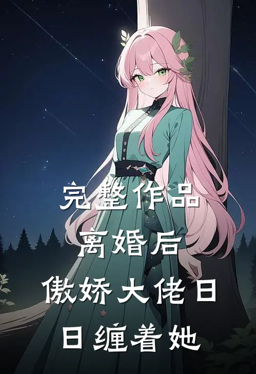 完整作品离婚后，傲娇大佬日日缠着她