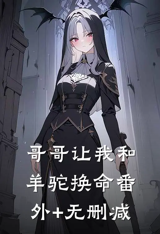 哥哥让我和羊驼换命番外+无删减