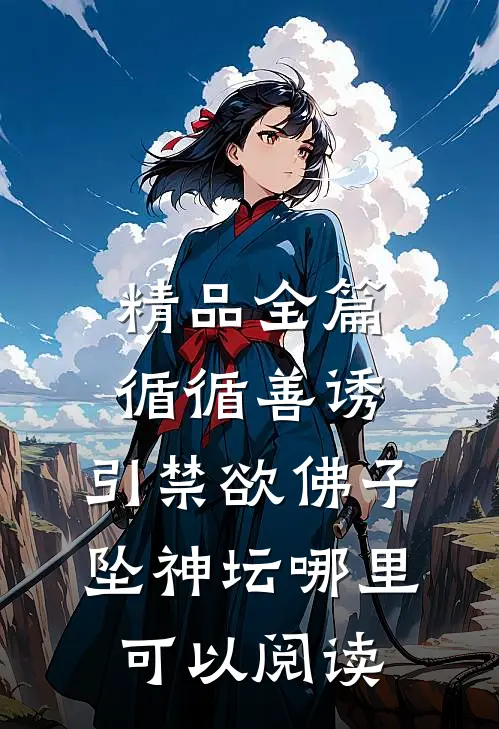 精品全篇循循善诱,引禁欲佛子坠神坛哪里可以阅读