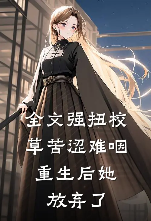 全文强扭校草苦涩难咽，重生后她放弃了