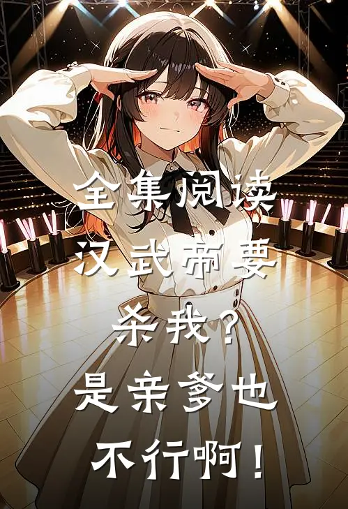 全集阅读汉武帝要杀我？是亲爹也不行啊！