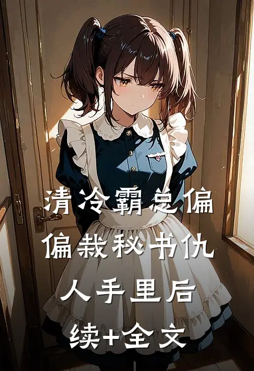 清冷霸总偏偏栽秘书仇人手里后续+全文