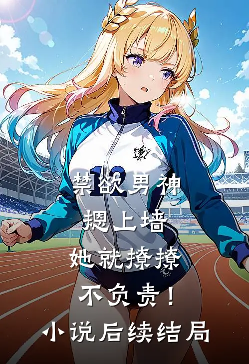 禁欲男神摁上墙，她就撩撩不负责！小说后续结局