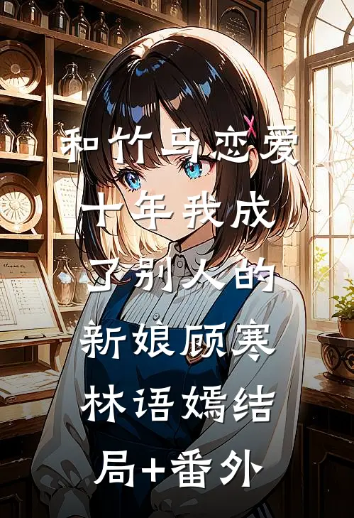 和竹马恋爱十年我成了别人的新娘顾寒林语嫣结局+番外