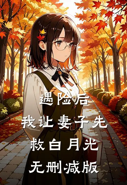 遇险后，我让妻子先救白月光无删减版