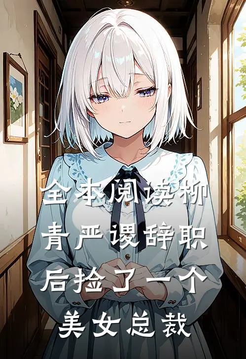 全本阅读柳青严谡辞职后捡了一个美女总裁