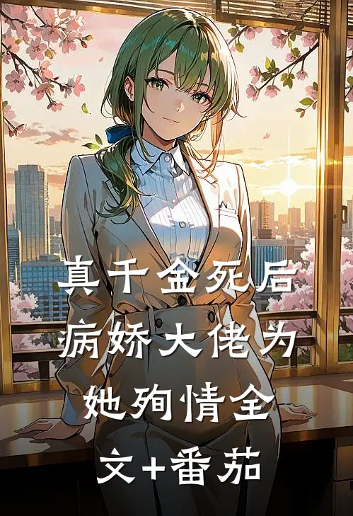 真千金死后，病娇大佬为她殉情全文+番茄