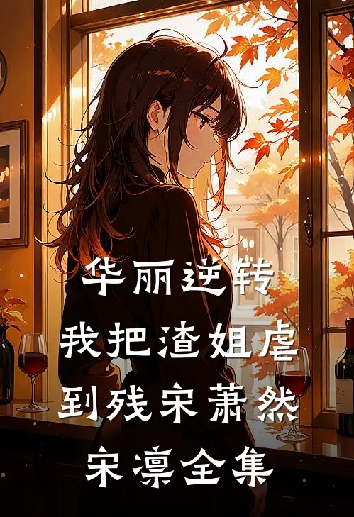 华丽逆转，我把渣姐虐到残宋萧然宋凛全集
