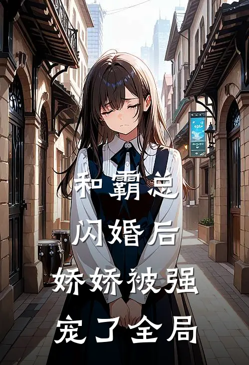 和霸总闪婚后,娇娇被强宠了全局免费阅读