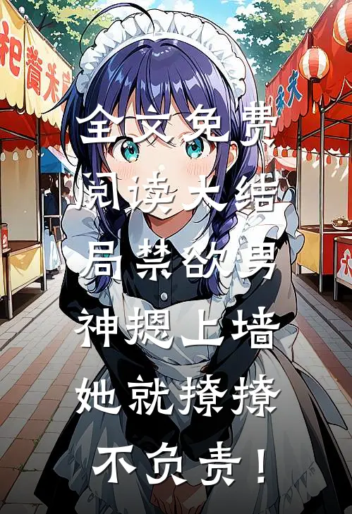 全文免费阅读大结局禁欲男神摁上墙，她就撩撩不负责！