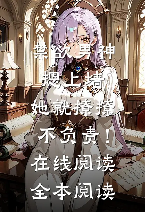 禁欲男神摁上墙，她就撩撩不负责！在线阅读全本阅读