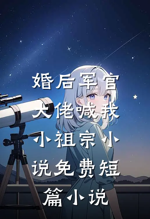 婚后军官大佬喊我小祖宗小说免费短篇小说
