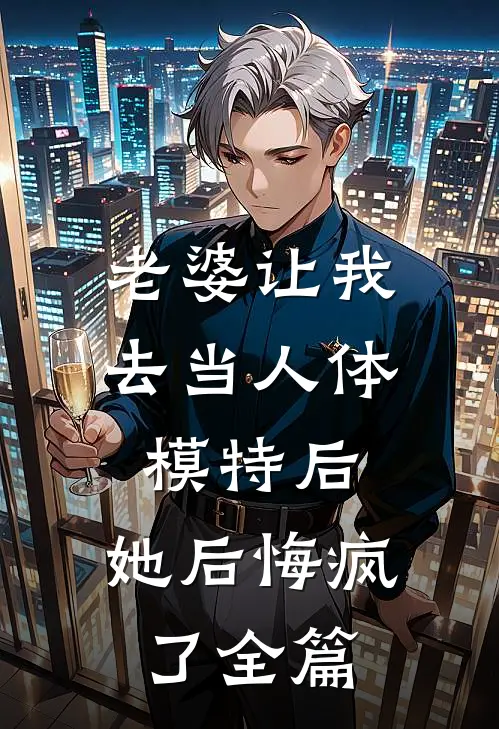 老婆让我去当人体模特后,她后悔疯了全篇免费阅读