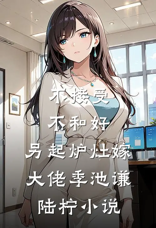 不接受不和好，另起炉灶嫁大佬季池谦陆柠小说