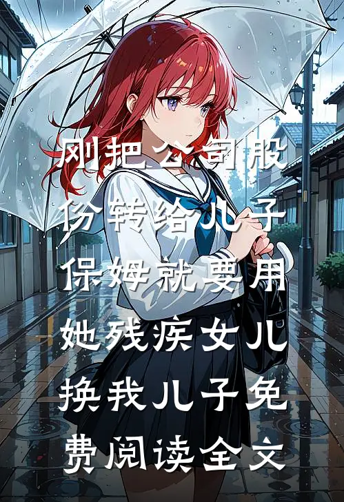 刚把公司股份转给儿子，保姆就要用她残疾女儿换我儿子免费阅读全文