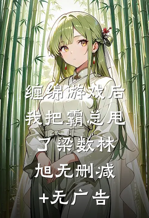 缠绵游戏后，我把霸总甩了梁数林旭无删减+无广告