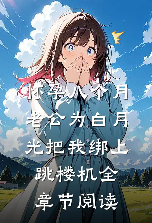 怀孕八个月，老公为白月光把我绑上跳楼机全章节阅读
