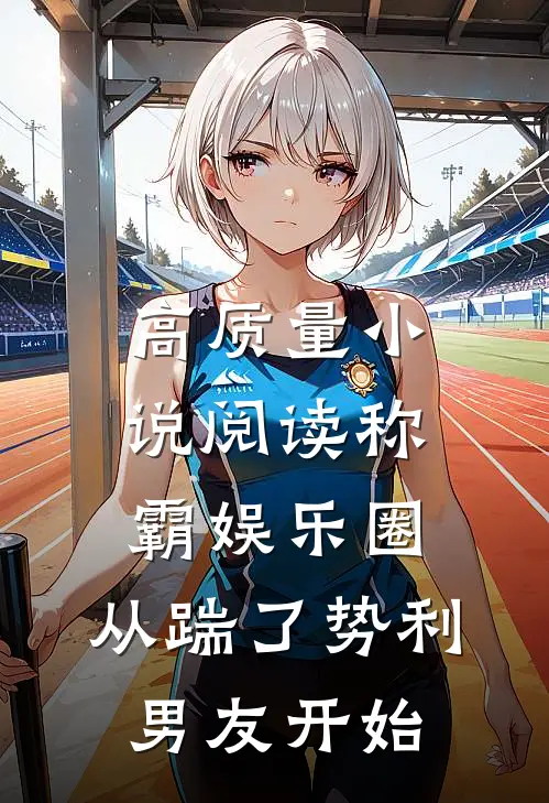 高质量小说阅读称霸娱乐圈：从踹了势利男友开始