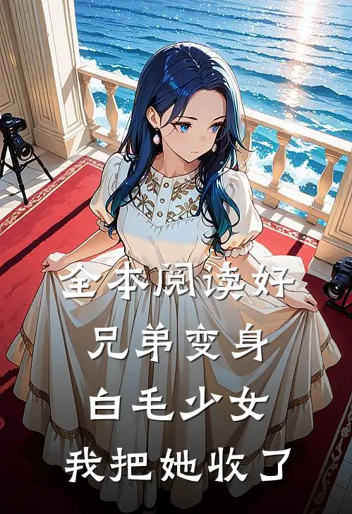 全本阅读好兄弟变身白毛少女，我把她收了