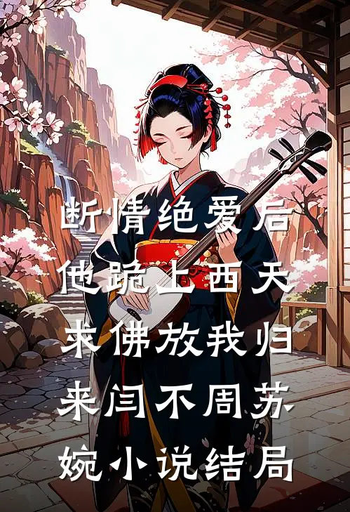 断情绝爱后，他跪上西天求佛放我归来闫不周苏婉小说结局