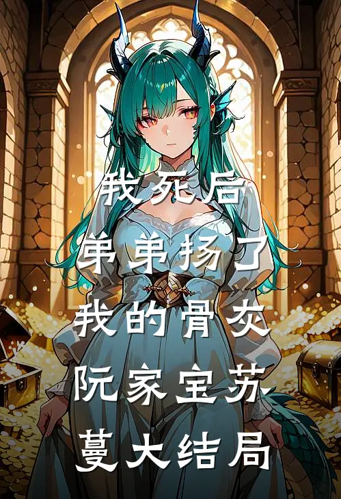 我死后，弟弟扬了我的骨灰阮家宝苏蔓大结局