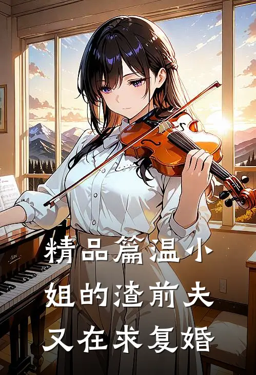 精品篇温小姐的渣前夫又在求复婚